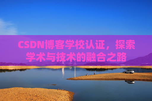 CSDN博客学校认证，探索学术与技术的融合之路