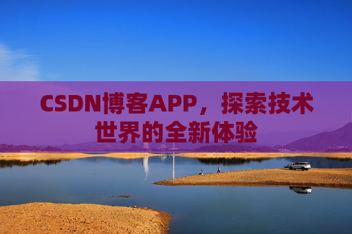 CSDN博客APP，探索技术世界的全新体验